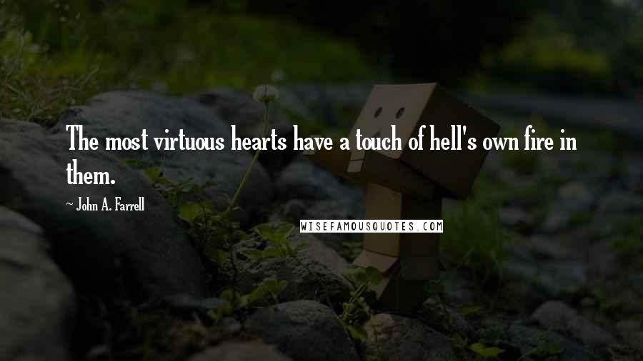 John A. Farrell quotes: The most virtuous hearts have a touch of hell's own fire in them.