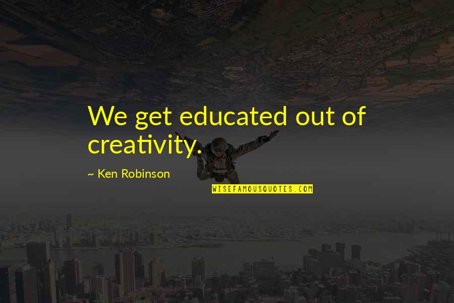 John A Hobson Imperialism Quote Quotes By Ken Robinson: We get educated out of creativity. John A Hobson Imperialism Quote Quotes By Ken Robinson: We get educated out of creativity.