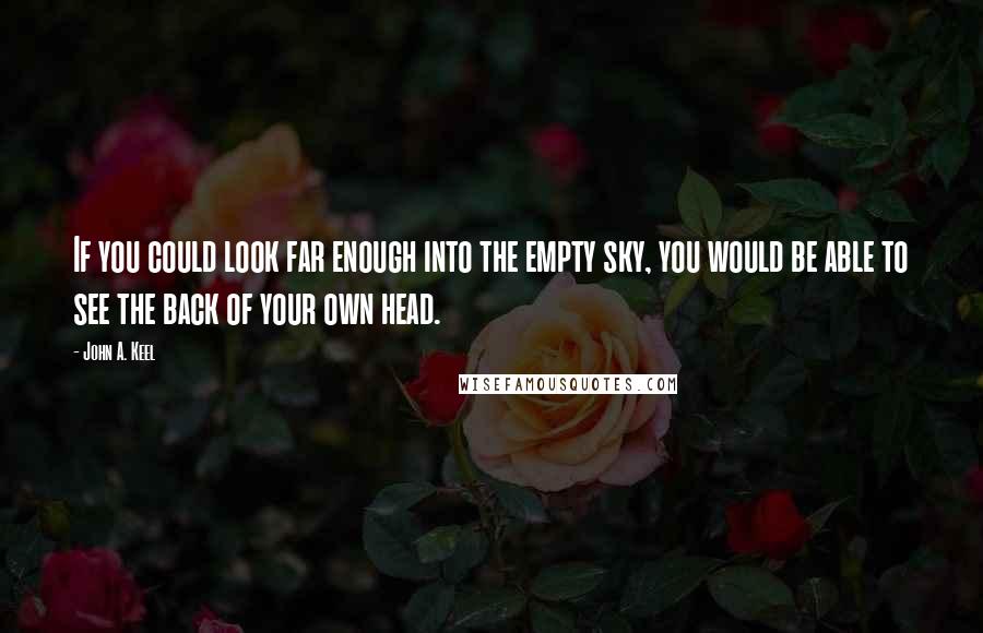 John A. Keel quotes: If you could look far enough into the empty sky, you would be able to see the back of your own head.