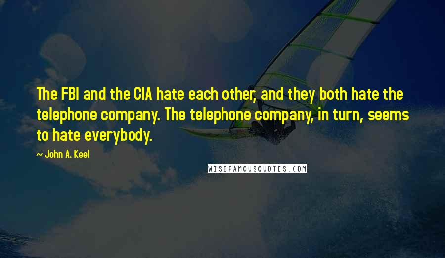 John A. Keel quotes: The FBI and the CIA hate each other, and they both hate the telephone company. The telephone company, in turn, seems to hate everybody.