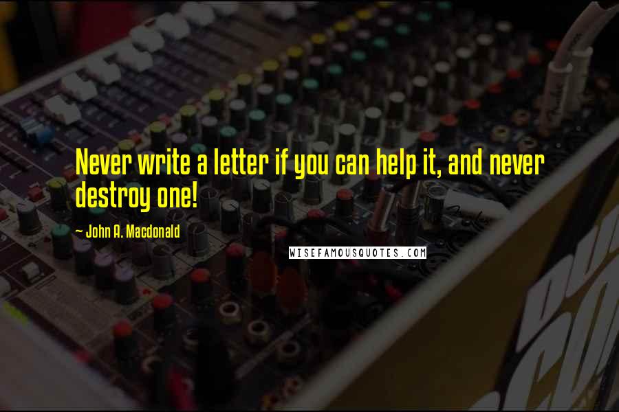 John A. Macdonald quotes: Never write a letter if you can help it, and never destroy one!