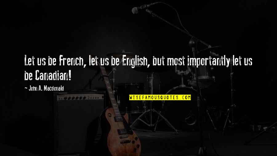 John A Macdonald Quotes By John A. Macdonald: Let us be French, let us be English,