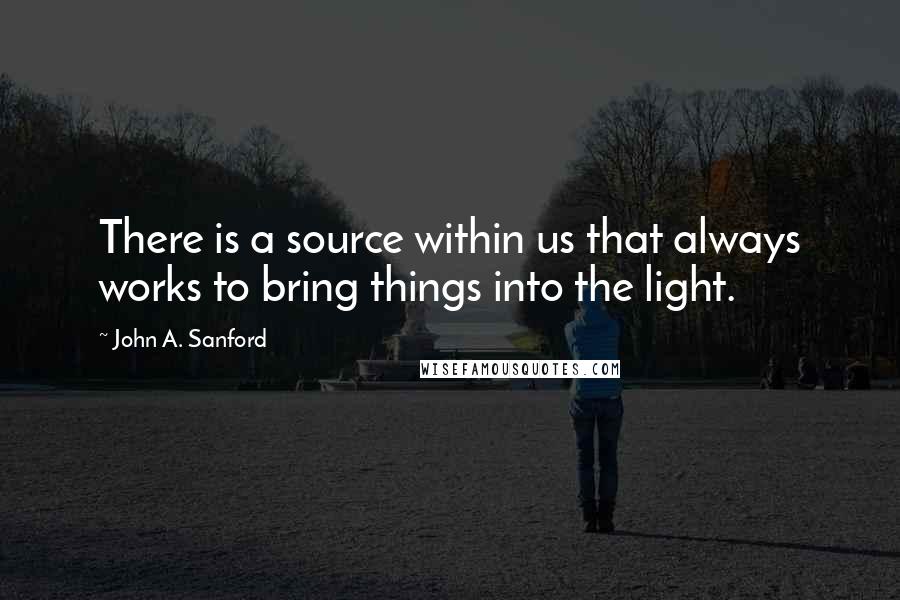 John A. Sanford quotes: There is a source within us that always works to bring things into the light.