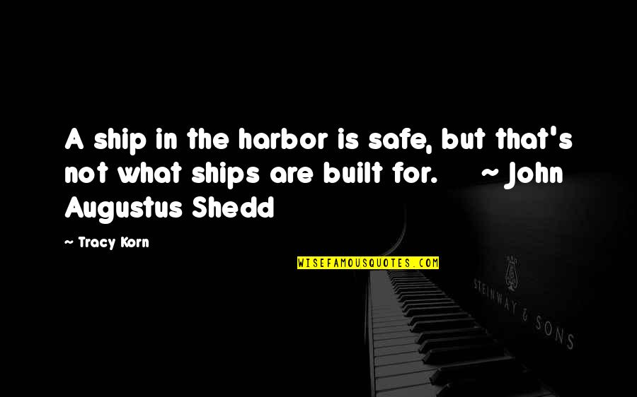 John A Shedd Quotes By Tracy Korn: A ship in the harbor is safe, but