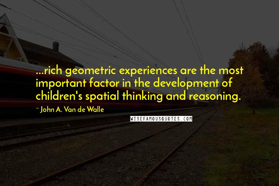 John A. Van De Walle quotes: ...rich geometric experiences are the most important factor in the development of children's spatial thinking and reasoning.