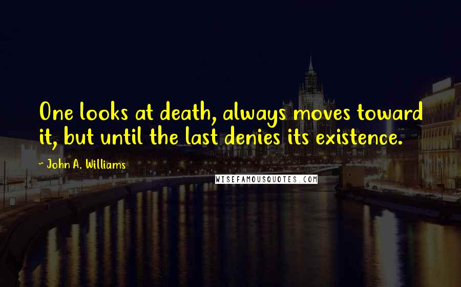 John A. Williams quotes: One looks at death, always moves toward it, but until the last denies its existence.