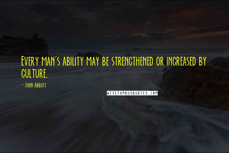 John Abbott quotes: Every man's ability may be strengthened or increased by culture.