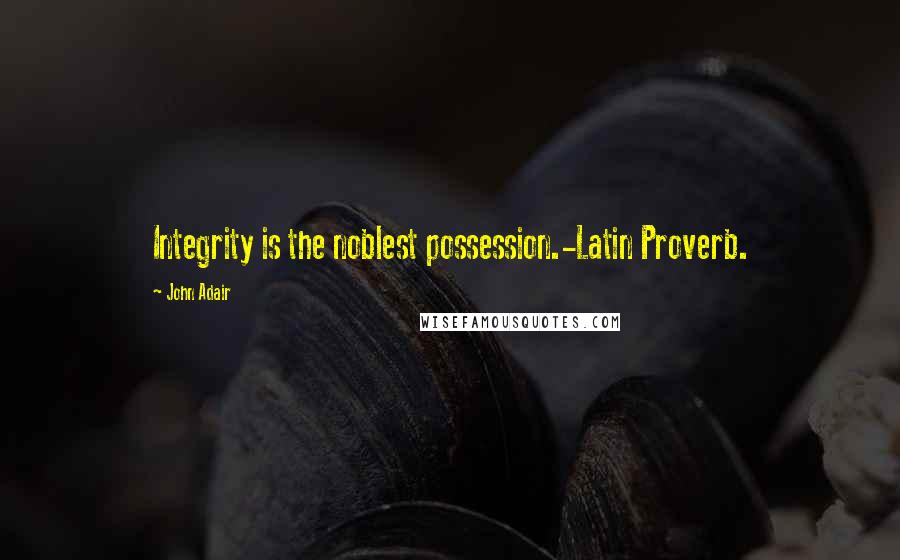 John Adair quotes: Integrity is the noblest possession.-Latin Proverb. John Adair quotes: Integrity is the noblest possession.-Latin Proverb.