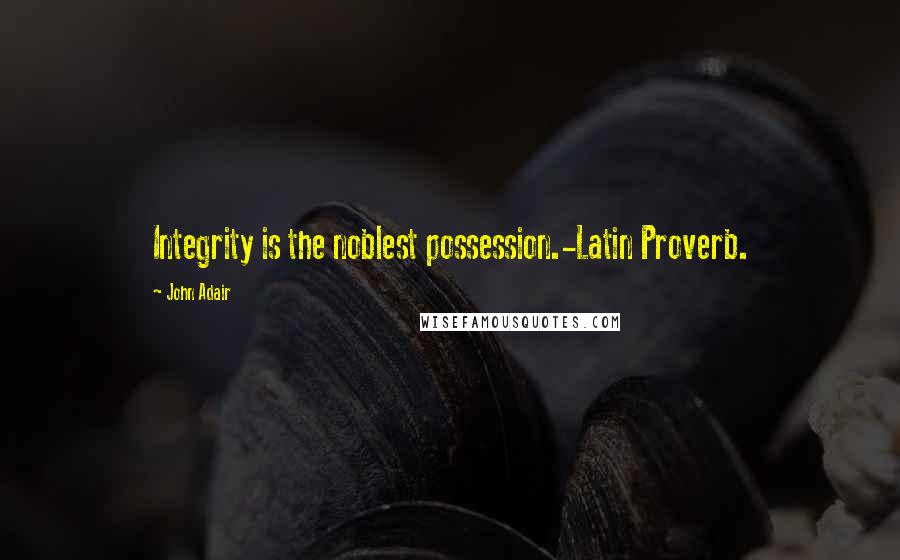 John Adair quotes: Integrity is the noblest possession.-Latin Proverb.