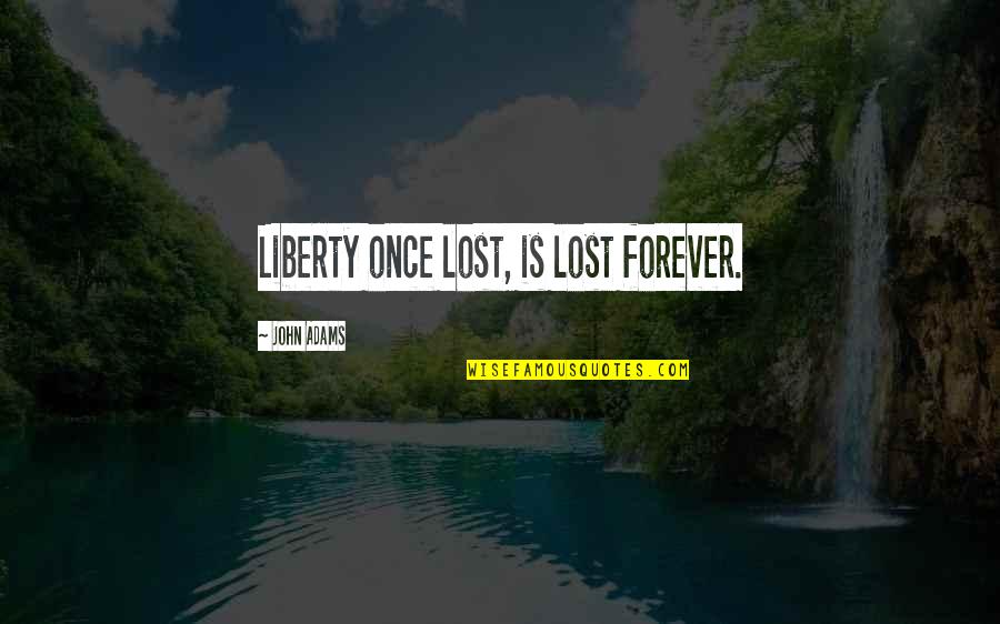John Adams Quotes By John Adams: Liberty once lost, is lost forever. John Adams Quotes By John Adams: Liberty once lost, is lost forever.
