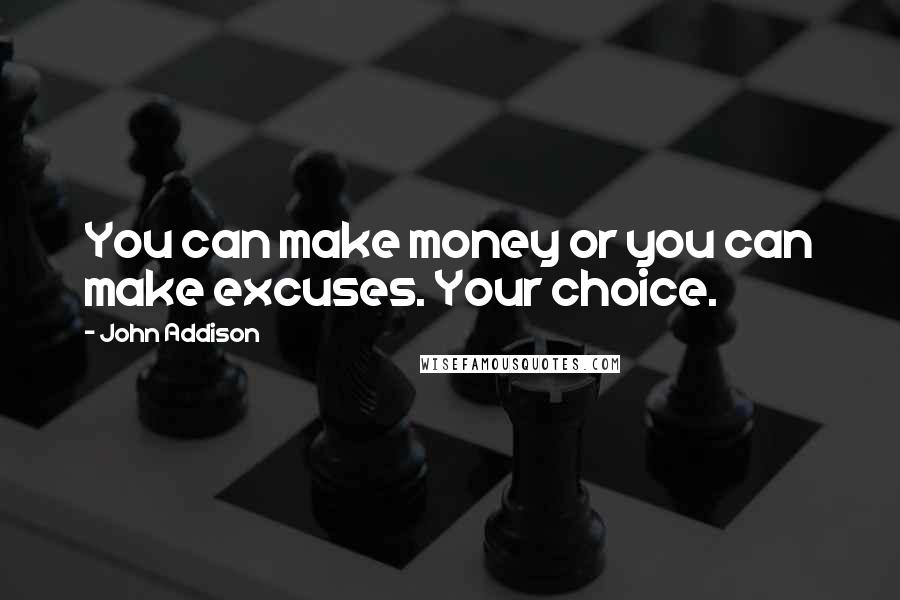 John Addison quotes: You can make money or you can make excuses. Your choice.