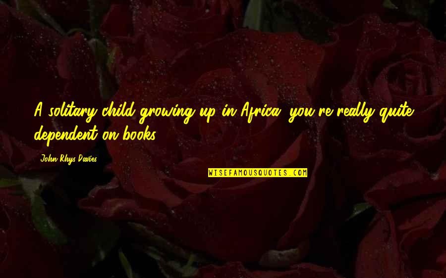 John Africa Quotes By John Rhys-Davies: A solitary child growing up in Africa, you're