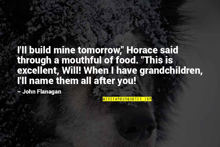 John After Quotes By John Flanagan: I'll build mine tomorrow," Horace said through a John After Quotes By John Flanagan: I'll build mine tomorrow," Horace said through a