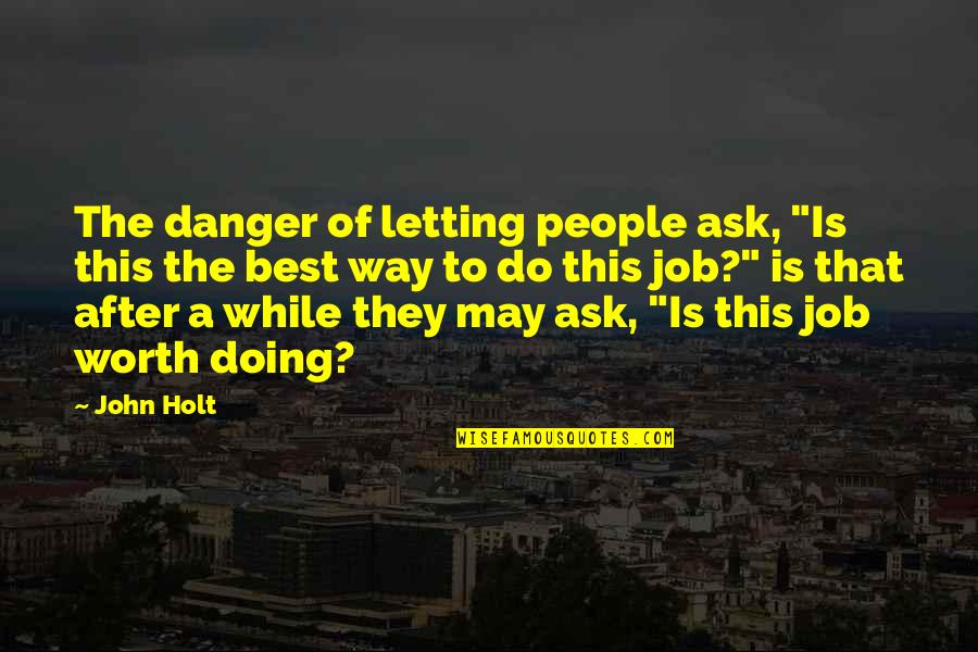John After Quotes By John Holt: The danger of letting people ask, "Is this John After Quotes By John Holt: The danger of letting people ask, "Is this