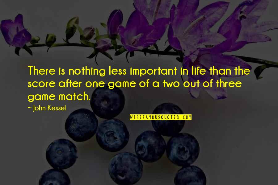 John After Quotes By John Kessel: There is nothing less important in life than John After Quotes By John Kessel: There is nothing less important in life than