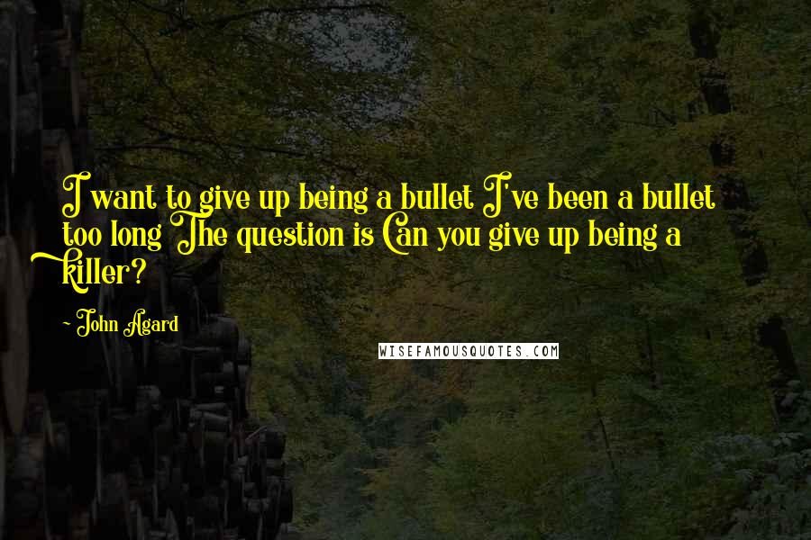 John Agard quotes: I want to give up being a bullet I've been a bullet too long The question is Can you give up being a killer?