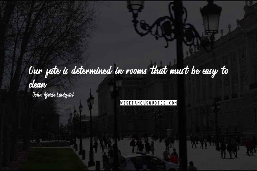 John Ajvide Lindqvist quotes: Our fate is determined in rooms that must be easy to clean