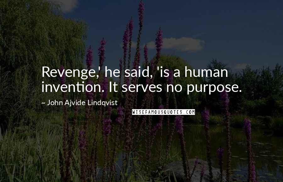 John Ajvide Lindqvist quotes: Revenge,' he said, 'is a human invention. It serves no purpose.