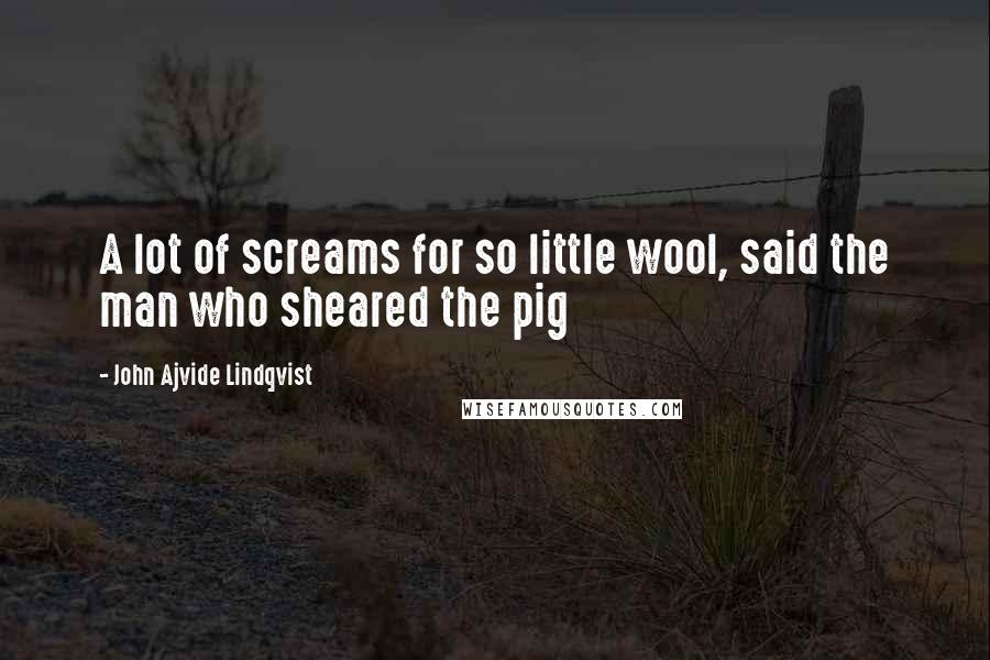 John Ajvide Lindqvist quotes: A lot of screams for so little wool, said the man who sheared the pig