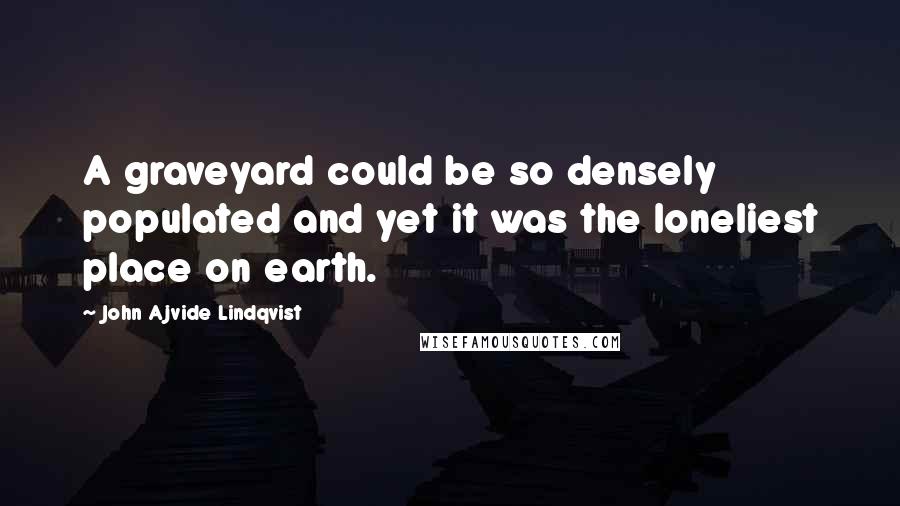 John Ajvide Lindqvist quotes: A graveyard could be so densely populated and yet it was the loneliest place on earth.