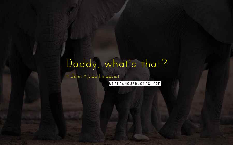 John Ajvide Lindqvist quotes: Daddy, what's that?