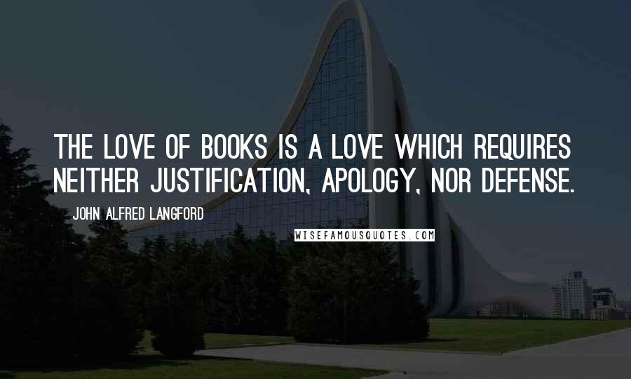 John Alfred Langford quotes: The love of books is a love which requires neither justification, apology, nor defense.