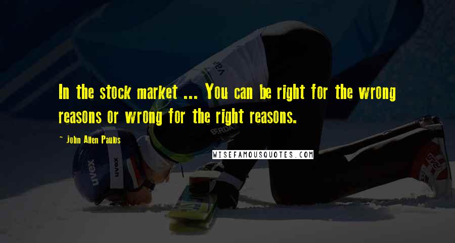 John Allen Paulos quotes: In the stock market ... You can be right for the wrong reasons or wrong for the right reasons.
