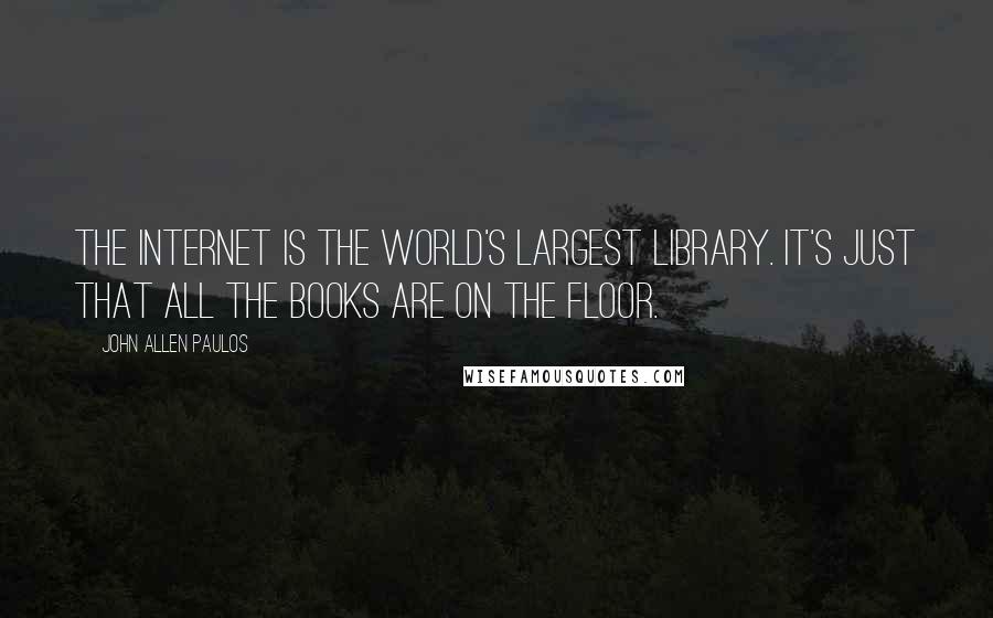 John Allen Paulos quotes: The Internet is the world's largest library. It's just that all the books are on the floor.