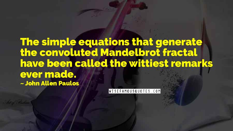 John Allen Paulos quotes: The simple equations that generate the convoluted Mandelbrot fractal have been called the wittiest remarks ever made.