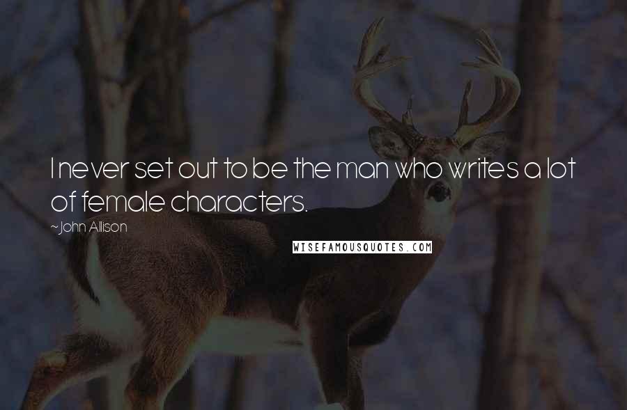 John Allison quotes: I never set out to be the man who writes a lot of female characters.