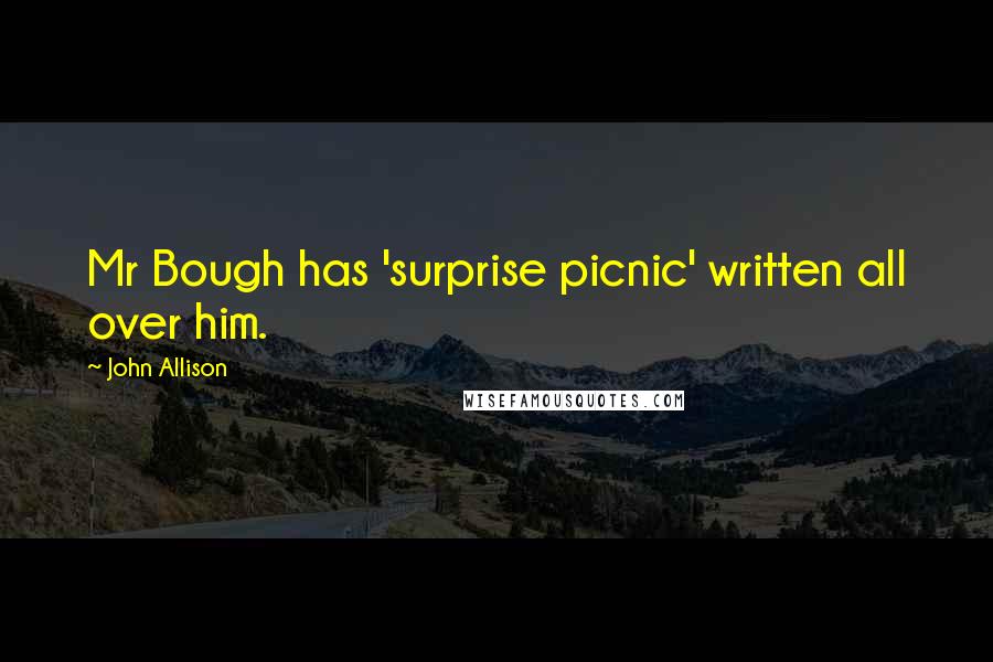 John Allison quotes: Mr Bough has 'surprise picnic' written all over him.