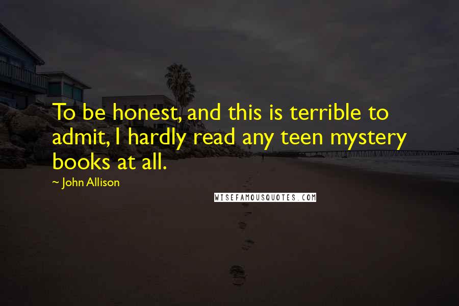 John Allison quotes: To be honest, and this is terrible to admit, I hardly read any teen mystery books at all.