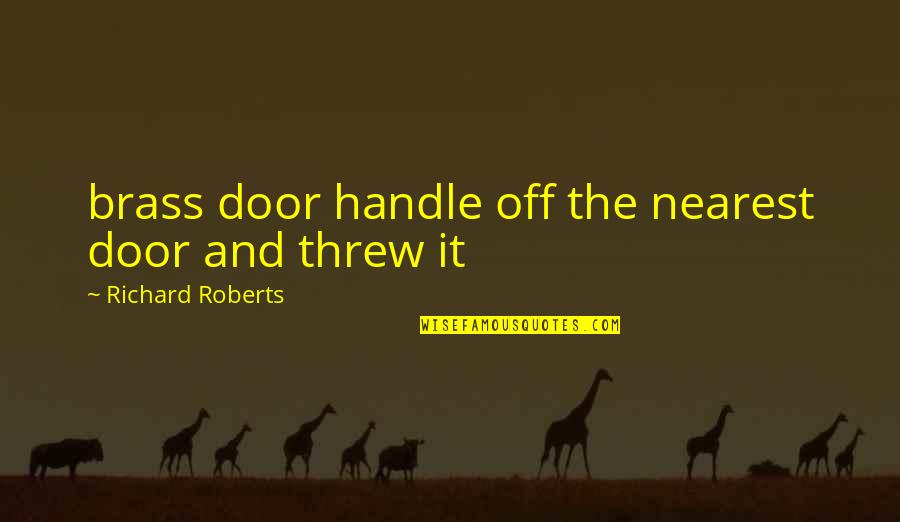John Allston Quotes By Richard Roberts: brass door handle off the nearest door and John Allston Quotes By Richard Roberts: brass door handle off the nearest door and