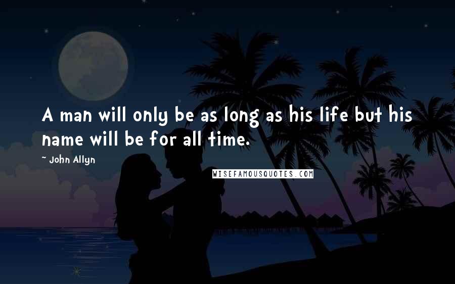 John Allyn quotes: A man will only be as long as his life but his name will be for all time.