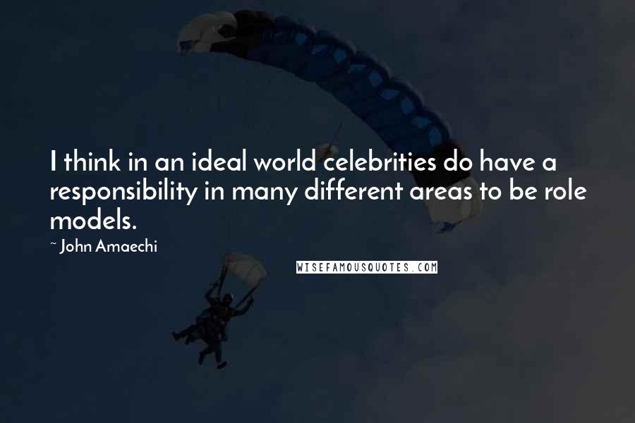 John Amaechi quotes: I think in an ideal world celebrities do have a responsibility in many different areas to be role models.