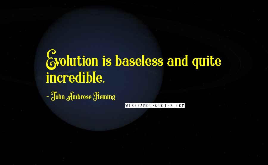 John Ambrose Fleming quotes: Evolution is baseless and quite incredible.