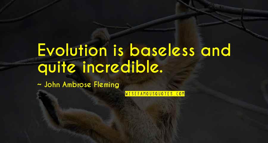 John Ambrose Fleming Quotes By John Ambrose Fleming: Evolution is baseless and quite incredible. John Ambrose Fleming Quotes By John Ambrose Fleming: Evolution is baseless and quite incredible.