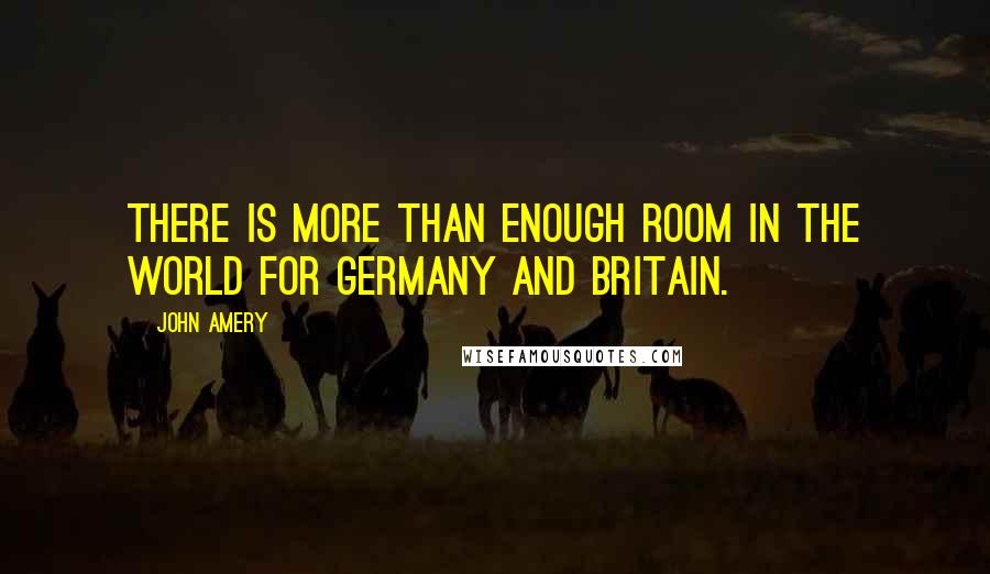 John Amery quotes: There is more than enough room in the world for Germany and Britain.