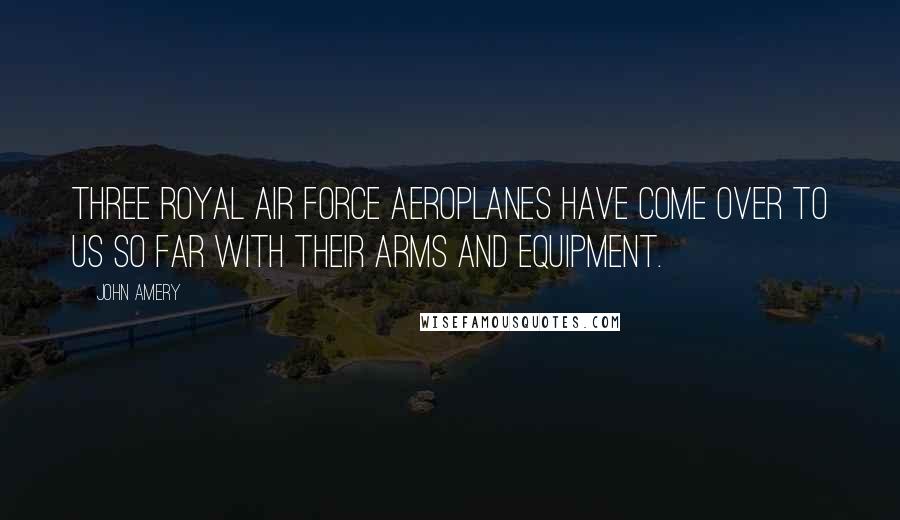 John Amery quotes: Three Royal Air Force aeroplanes have come over to us so far with their arms and equipment.