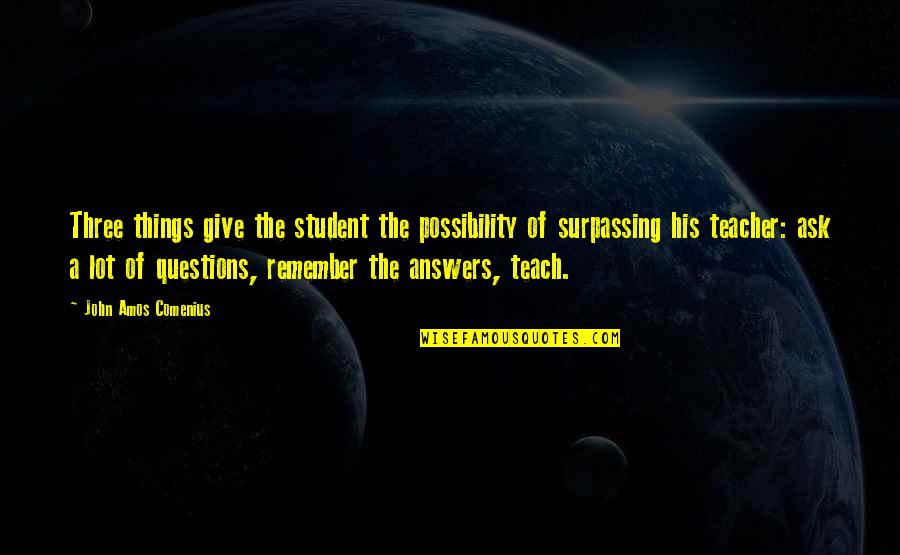 John Amos Comenius Quotes By John Amos Comenius: Three things give the student the possibility of