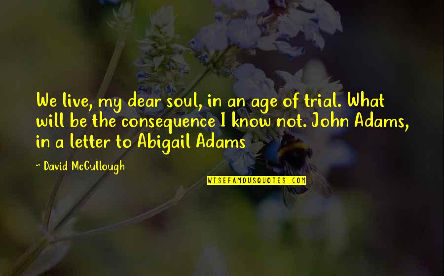 John And Abigail Adams Quotes By David McCullough: We live, my dear soul, in an age John And Abigail Adams Quotes By David McCullough: We live, my dear soul, in an age