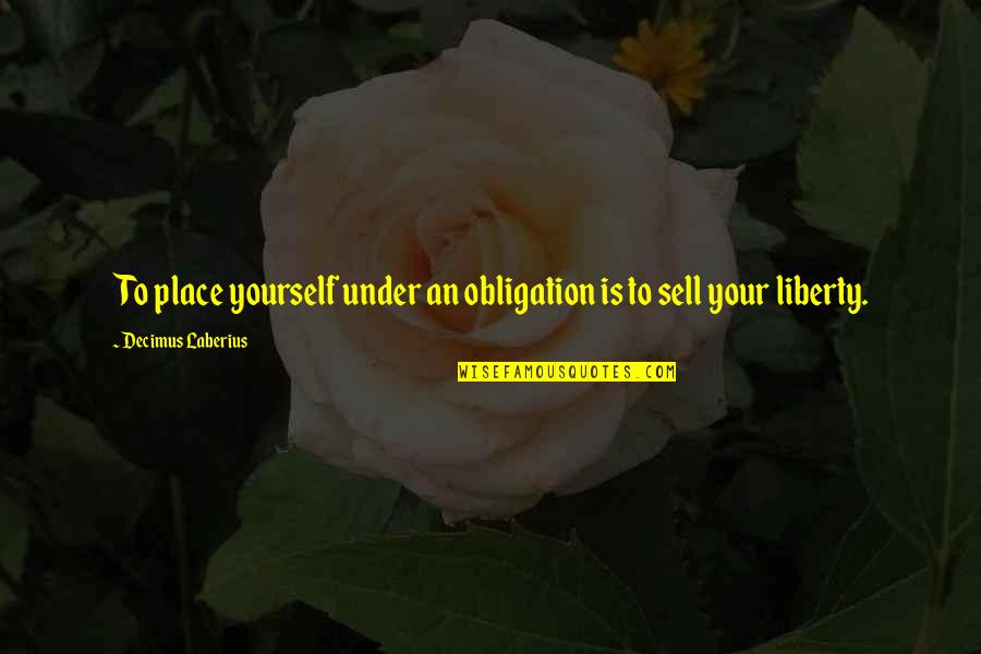 John Andre Quotes By Decimus Laberius: To place yourself under an obligation is to