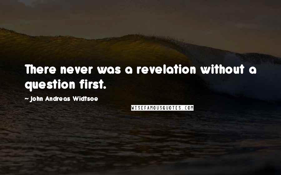 John Andreas Widtsoe quotes: There never was a revelation without a question first.