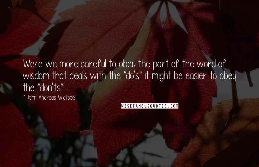 John Andreas Widtsoe quotes: Were we more careful to obey the part of the word of wisdom that deals with the "do's" it might be easier to obey the "don'ts"