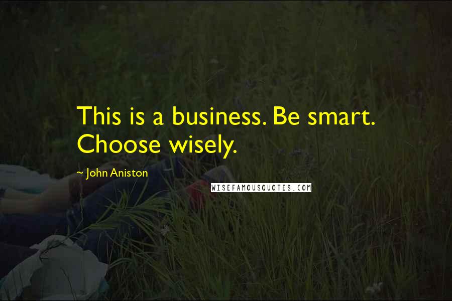 John Aniston quotes: This is a business. Be smart. Choose wisely.