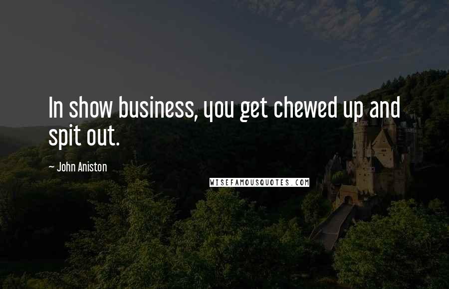 John Aniston quotes: In show business, you get chewed up and spit out.