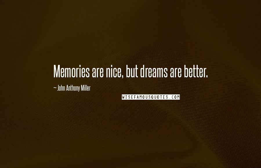 John Anthony Miller quotes: Memories are nice, but dreams are better.