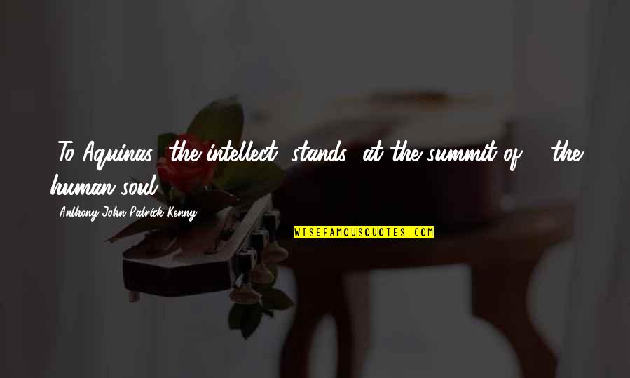 John Anthony Quotes By Anthony John Patrick Kenny: [To Aquinas] the intellect [stands] at the summit