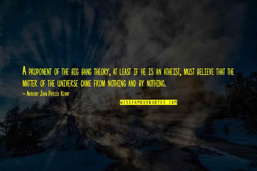 John Anthony Quotes By Anthony John Patrick Kenny: A proponent of the big bang theory, at John Anthony Quotes By Anthony John Patrick Kenny: A proponent of the big bang theory, at