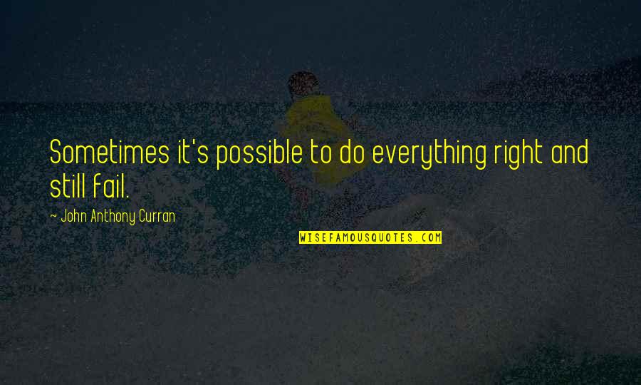 John Anthony Quotes By John Anthony Curran: Sometimes it's possible to do everything right and John Anthony Quotes By John Anthony Curran: Sometimes it's possible to do everything right and